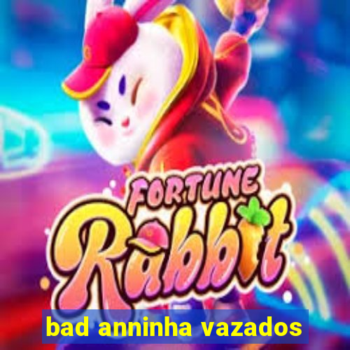 bad anninha vazados